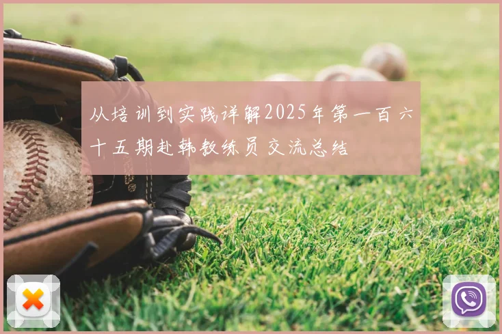 从培训到实践详解2025年第一百六十五期赴韩教练员交流总结