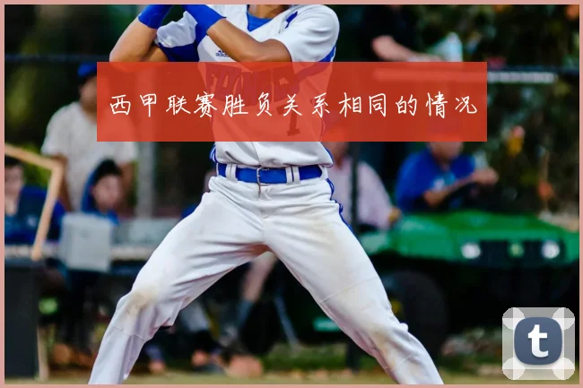 西甲联赛胜负关系相同的情况