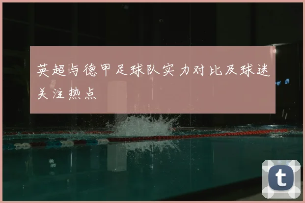 英超与德甲足球队实力对比及球迷关注热点