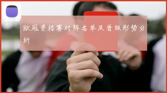 欧冠资格赛对阵名单及晋级形势分析