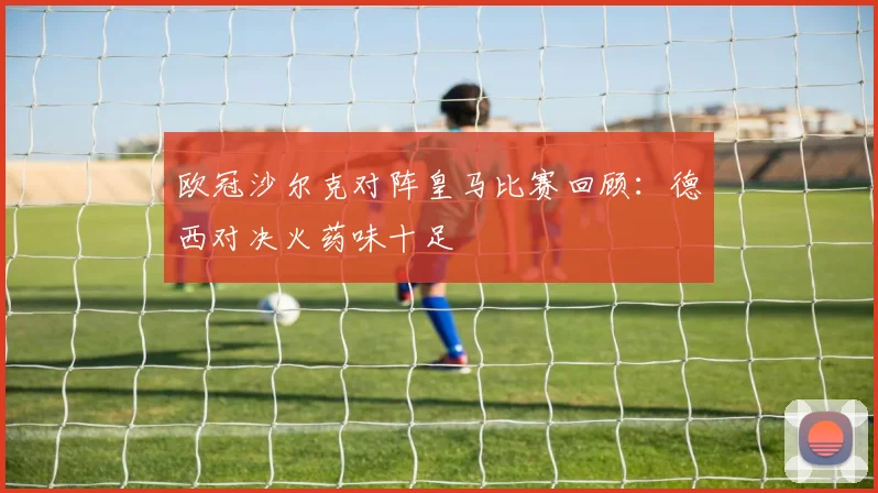 欧冠沙尔克对阵皇马比赛回顾:德西对决火药味十足