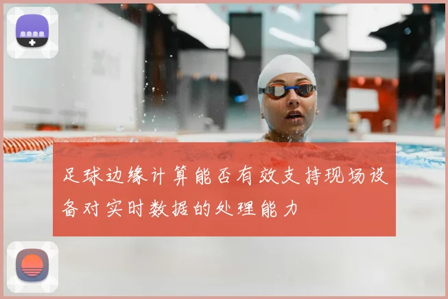 足球边缘计算能否有效支持现场设备对实时数据的处理能力