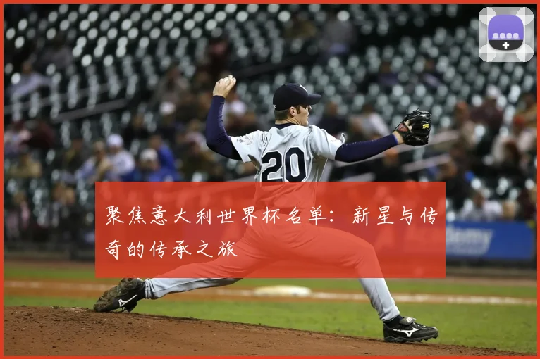 聚焦意大利世界杯名单:新星与传奇的传承之旅