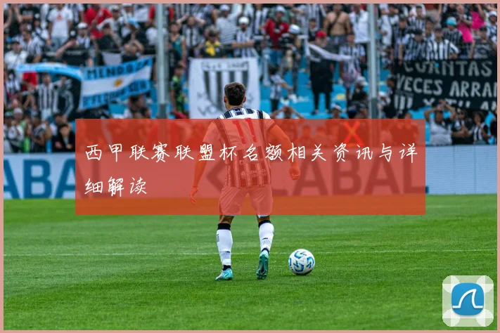 西甲联赛联盟杯名额相关资讯与详细解读